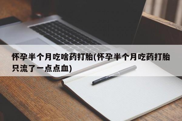 打胎药私人微信购买怀孕半个月吃啥药打胎(怀孕半个月吃药打胎只流了一点点血)