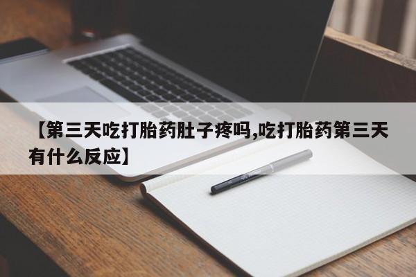 打胎药私人微信购买【第三天吃打胎药肚子疼吗,吃打胎药第三天有什么反应】