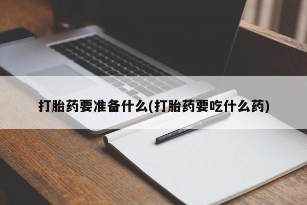 打胎药私人微信购买打胎药要准备什么(打胎药要吃什么药)