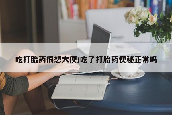 打胎药私人微信购买吃打胎药很想大便/吃了打胎药便秘正常吗