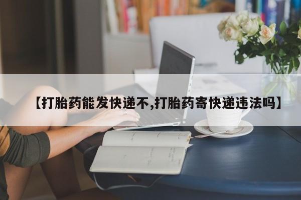 打胎药私人微信购买【打胎药能发快递不,打胎药寄快递违法吗】