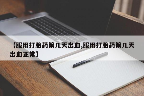 打胎药私人微信购买【服用打胎药第几天出血,服用打胎药第几天出血正常】