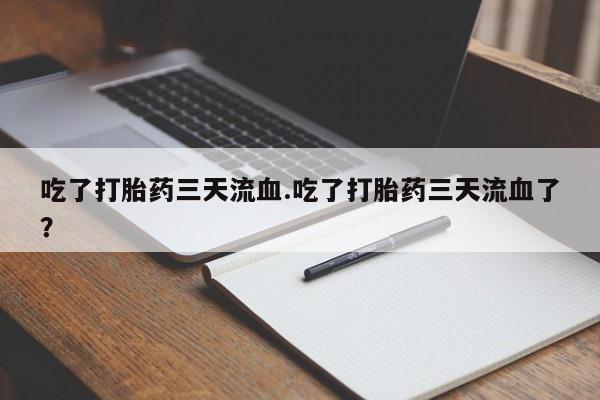 打胎药私人微信购买吃了打胎药三天流血.吃了打胎药三天流血了？
