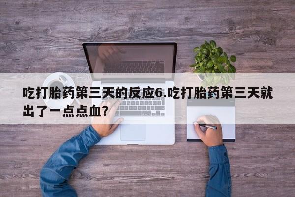 打胎药私人微信购买吃打胎药第三天的反应6.吃打胎药第三天就出了一点点血？