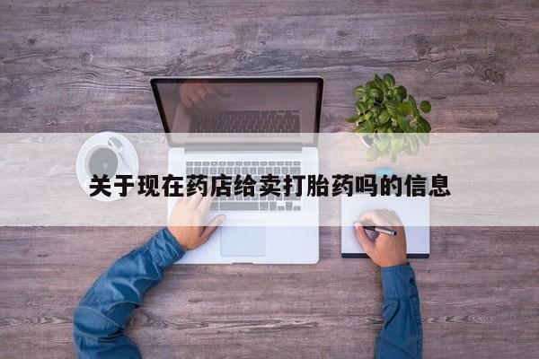 打胎药私人微信购买关于现在药店给卖打胎药吗的信息