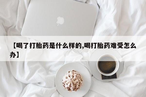 打胎药私人微信购买【喝了打胎药是什么样的,喝打胎药难受怎么办】