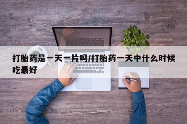 打胎药私人微信购买打胎药是一天一片吗/打胎药一天中什么时候吃最好