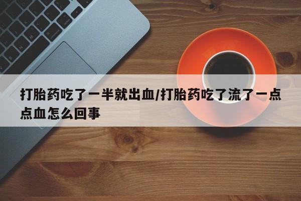 打胎药私人微信购买打胎药吃了一半就出血/打胎药吃了流了一点点血怎么回事