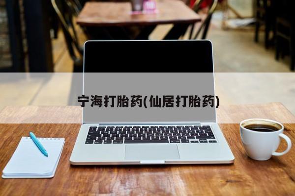 打胎药私人微信购买宁海打胎药(仙居打胎药)