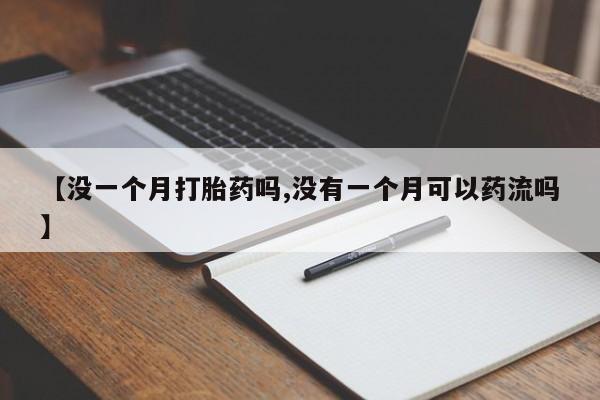 打胎药私人微信购买【没一个月打胎药吗,没有一个月可以药流吗】