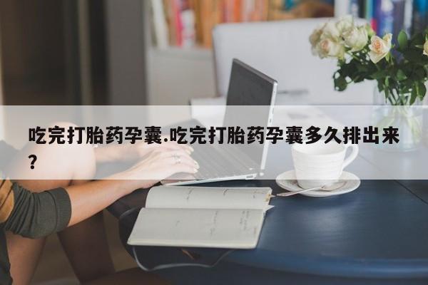 打胎药私人微信购买吃完打胎药孕囊.吃完打胎药孕囊多久排出来？