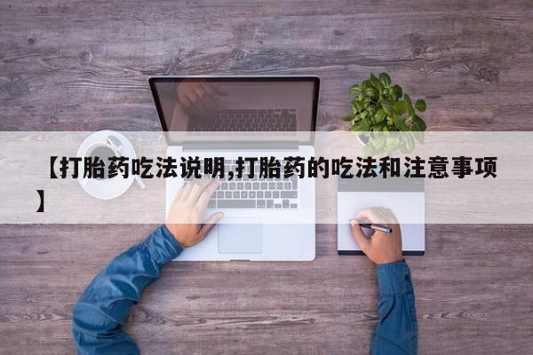 打胎药私人微信购买【打胎药吃法说明,打胎药的吃法和注意事项】
