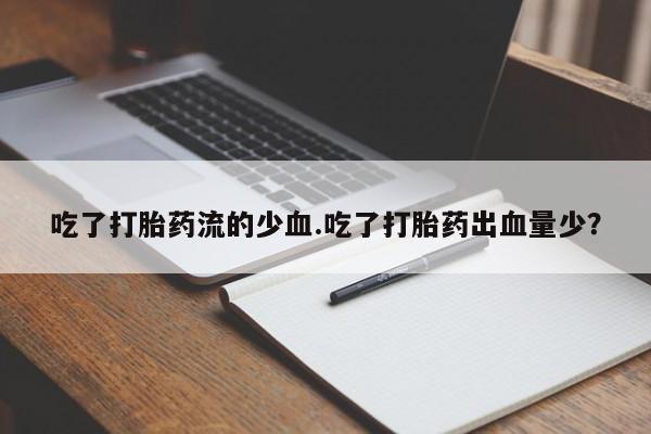 打胎药私人微信购买吃了打胎药流的少血.吃了打胎药出血量少？