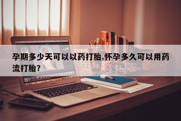 打胎药私人微信购买孕期多少天可以以药打胎.怀孕多久可以用药流打胎？