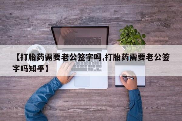 打胎药私人微信购买【打胎药需要老公签字吗,打胎药需要老公签字吗知乎】
