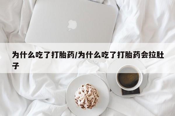 打胎药私人微信购买为什么吃了打胎药/为什么吃了打胎药会拉肚子