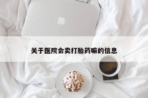 打胎药私人微信购买关于医院会卖打胎药嘛的信息