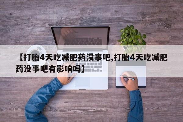 打胎药私人微信购买【打胎4天吃减肥药没事吧,打胎4天吃减肥药没事吧有影响吗】