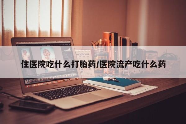 打胎药私人微信购买住医院吃什么打胎药/医院流产吃什么药