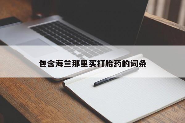 打胎药私人微信购买包含海兰那里买打胎药的词条