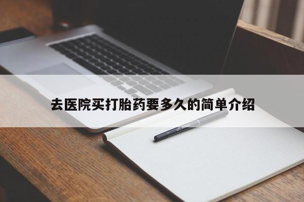 打胎药私人微信购买去医院买打胎药要多久的简单介绍