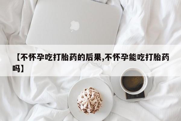 打胎药私人微信购买【不怀孕吃打胎药的后果,不怀孕能吃打胎药吗】