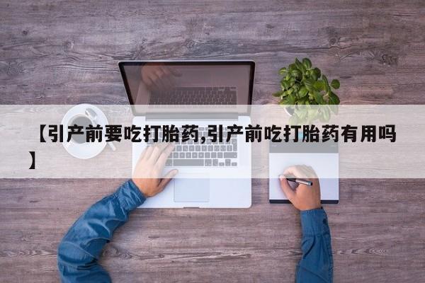 打胎药私人微信购买【引产前要吃打胎药,引产前吃打胎药有用吗】