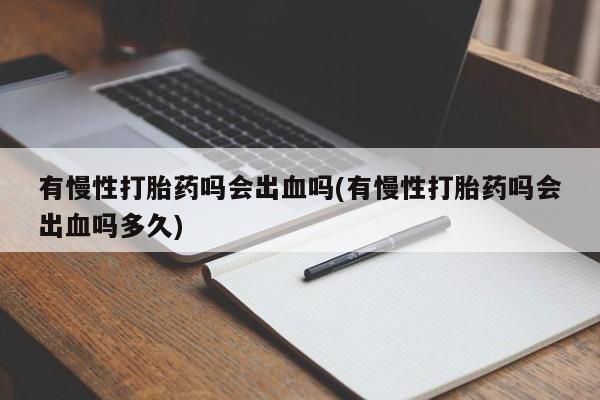 打胎药私人微信购买有慢性打胎药吗会出血吗(有慢性打胎药吗会出血吗多久)