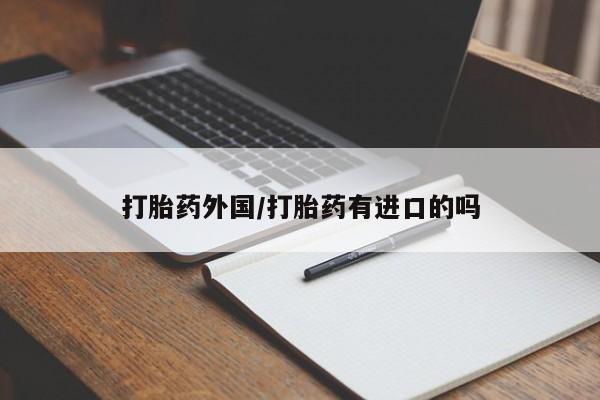 打胎药私人微信购买打胎药外国/打胎药有进口的吗