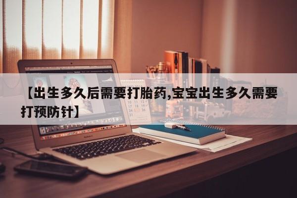 打胎药私人微信购买【出生多久后需要打胎药,宝宝出生多久需要打预防针】