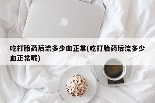 打胎药私人微信购买吃打胎药后流多少血正常(吃打胎药后流多少血正常呢)