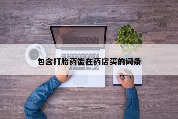 打胎药私人微信购买包含打胎药能在药店买的词条