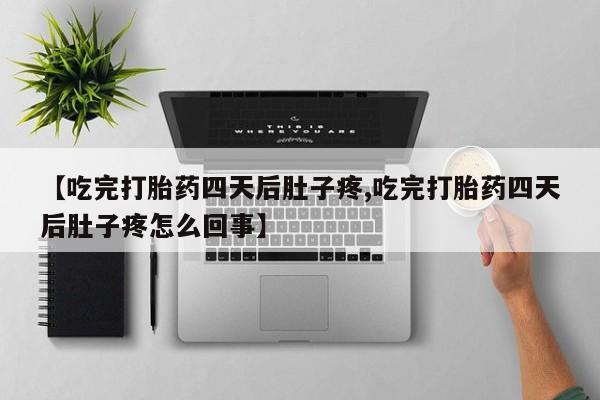 打胎药私人微信购买【吃完打胎药四天后肚子疼,吃完打胎药四天后肚子疼怎么回事】