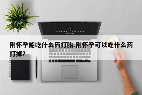 打胎药私人微信购买刚怀孕能吃什么药打胎.刚怀孕可以吃什么药打掉？