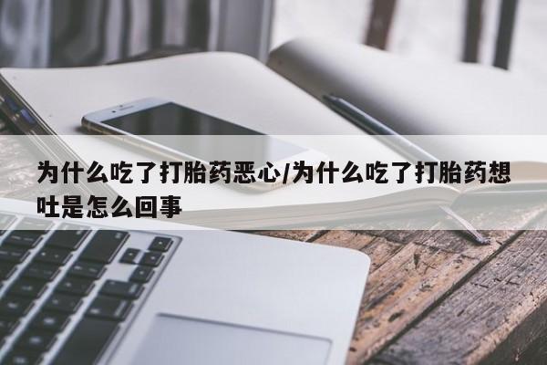 打胎药私人微信购买为什么吃了打胎药恶心/为什么吃了打胎药想吐是怎么回事