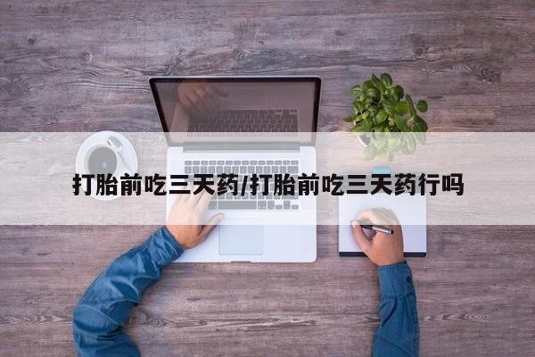 打胎药私人微信购买打胎前吃三天药/打胎前吃三天药行吗