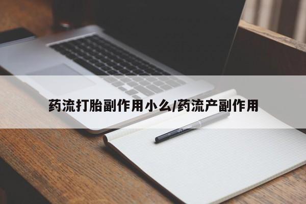 打胎药私人微信购买药流打胎副作用小么/药流产副作用