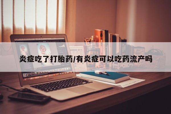 打胎药私人微信购买炎症吃了打胎药/有炎症可以吃药流产吗