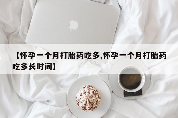 打胎药私人微信购买【怀孕一个月打胎药吃多,怀孕一个月打胎药吃多长时间】