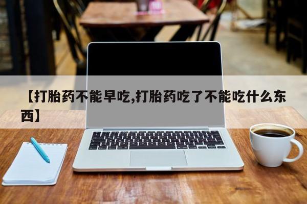 打胎药私人微信购买【打胎药不能早吃,打胎药吃了不能吃什么东西】