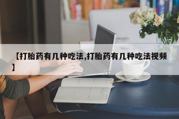 打胎药私人微信购买【打胎药有几种吃法,打胎药有几种吃法视频】