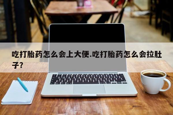 打胎药私人微信购买吃打胎药怎么会上大便.吃打胎药怎么会拉肚子？