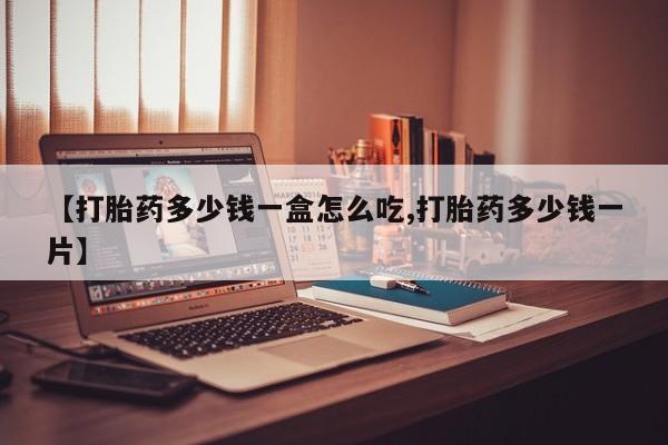 打胎药私人微信购买【打胎药多少钱一盒怎么吃,打胎药多少钱一片】