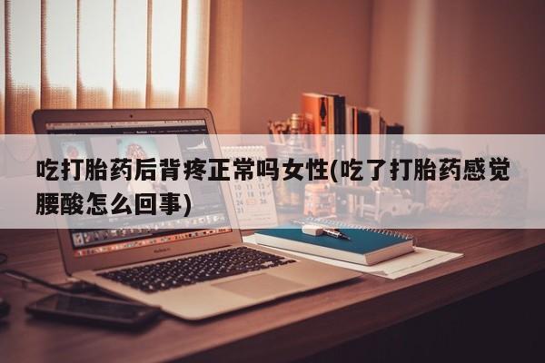 打胎药私人微信购买吃打胎药后背疼正常吗女性(吃了打胎药感觉腰酸怎么回事)